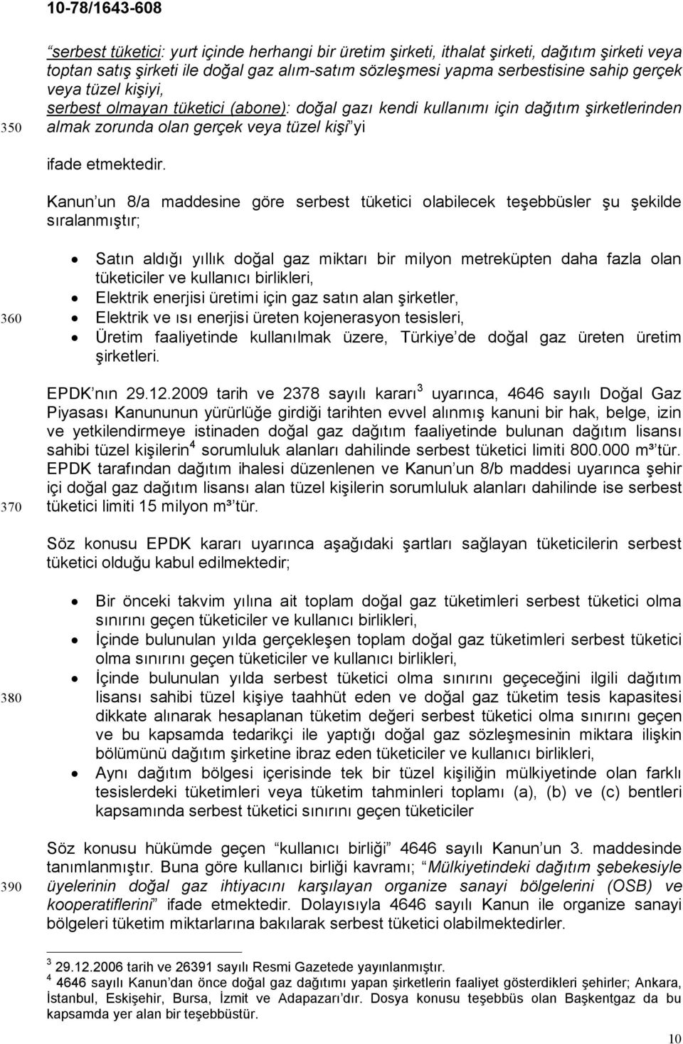 Kanun un 8/a maddesine göre serbest tüketici olabilecek teşebbüsler şu şekilde sıralanmıştır; 360 Satın aldığı yıllık doğal gaz miktarı bir milyon metreküpten daha fazla olan tüketiciler ve kullanıcı