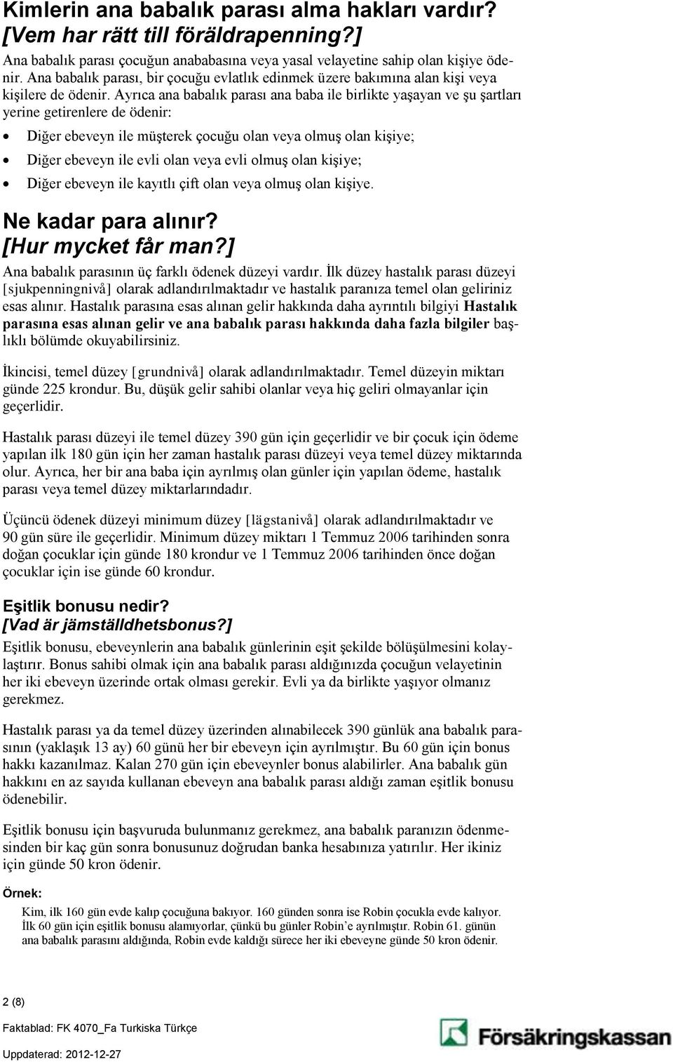 Ayrıca ana babalık parası ana baba ile birlikte yaşayan ve şu şartları yerine getirenlere de ödenir: Diğer ebeveyn ile müşterek çocuğu olan veya olmuş olan kişiye; Diğer ebeveyn ile evli olan veya