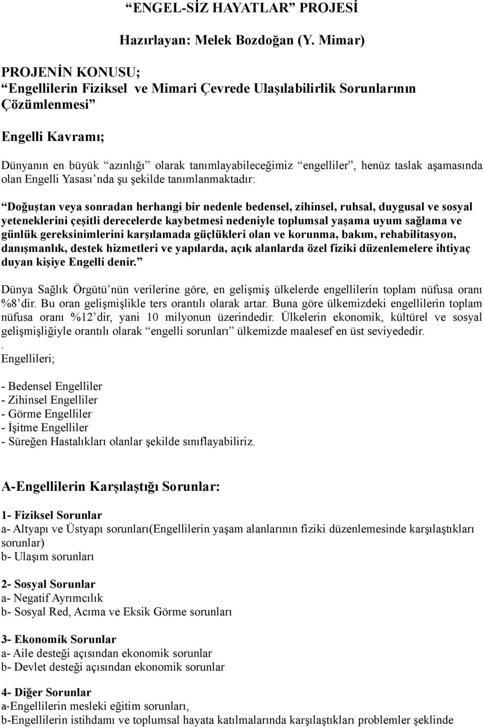 taslak aşamasında olan Engelli Yasası nda şu şekilde tanımlanmaktadır: Doğuştan veya sonradan herhangi bir nedenle bedensel, zihinsel, ruhsal, duygusal ve sosyal yeteneklerini çeşitli derecelerde