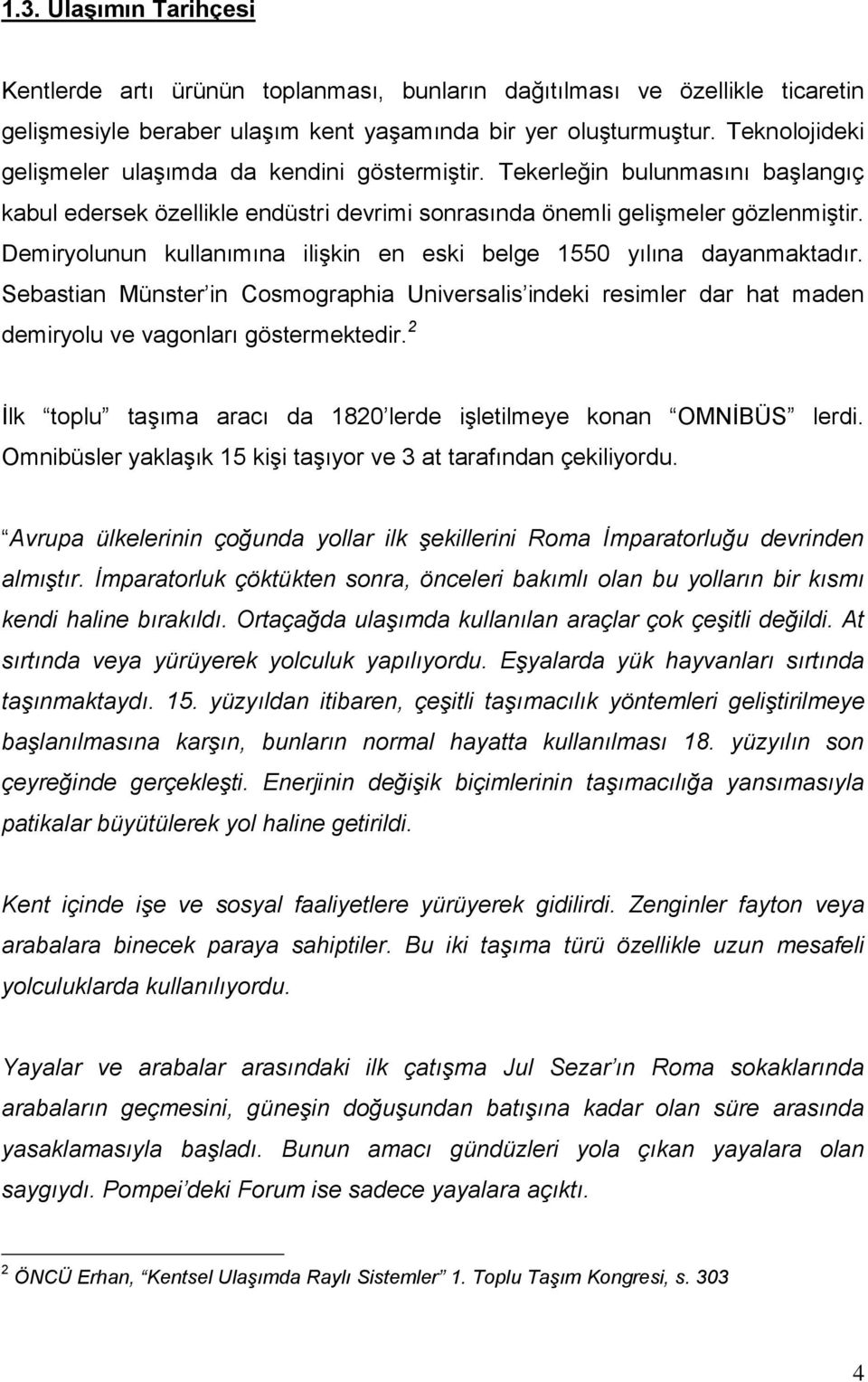 Demiryolunun kullanımına ilişkin en eski belge 1550 yılına dayanmaktadır. Sebastian Münster in Cosmographia Universalis indeki resimler dar hat maden demiryolu ve vagonları göstermektedir.