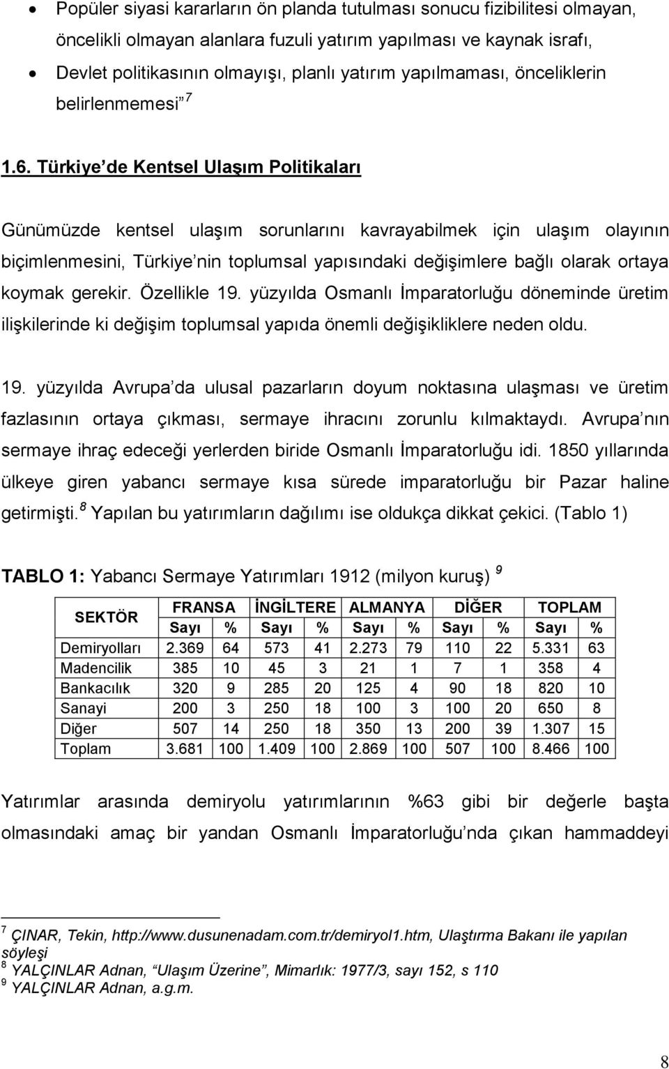 Türkiye de Kentsel Ulaşım Politikaları Günümüzde kentsel ulaşım sorunlarını kavrayabilmek için ulaşım olayının biçimlenmesini, Türkiye nin toplumsal yapısındaki değişimlere bağlı olarak ortaya koymak