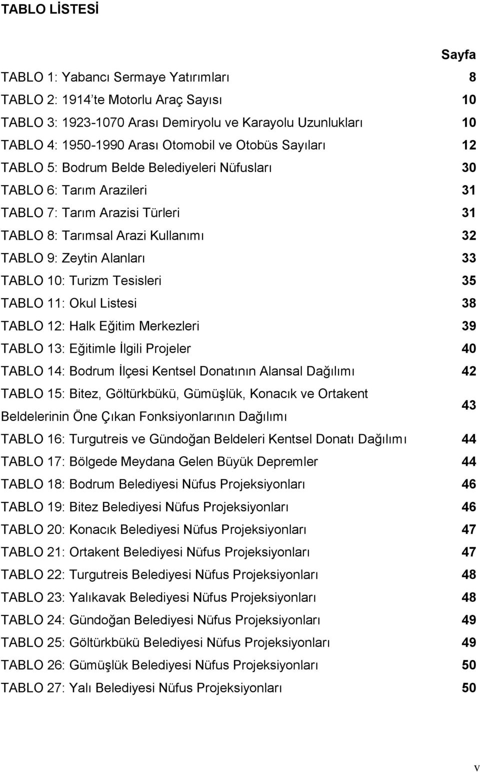 10: Turizm Tesisleri 35 TABLO 11: Okul Listesi 38 TABLO 12: Halk Eğitim Merkezleri 39 TABLO 13: Eğitimle İlgili Projeler 40 TABLO 14: Bodrum İlçesi Kentsel Donatının Alansal Dağılımı 42 TABLO 15: