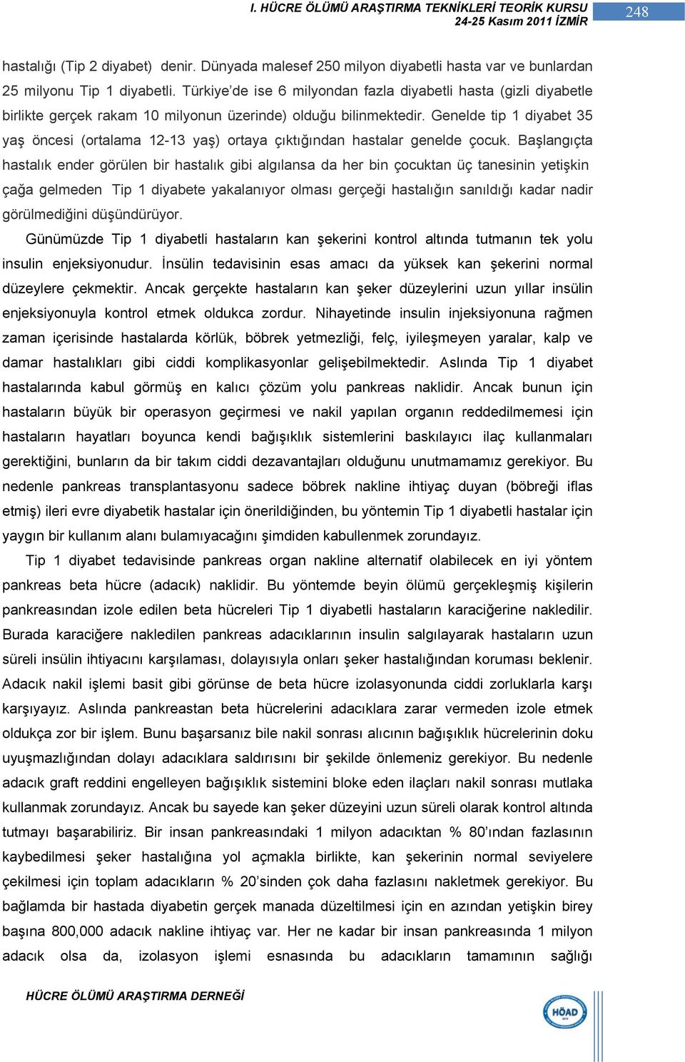 Genelde tip 1 diyabet 35 yaş öncesi (ortalama 12-13 yaş) ortaya çıktığından hastalar genelde çocuk.