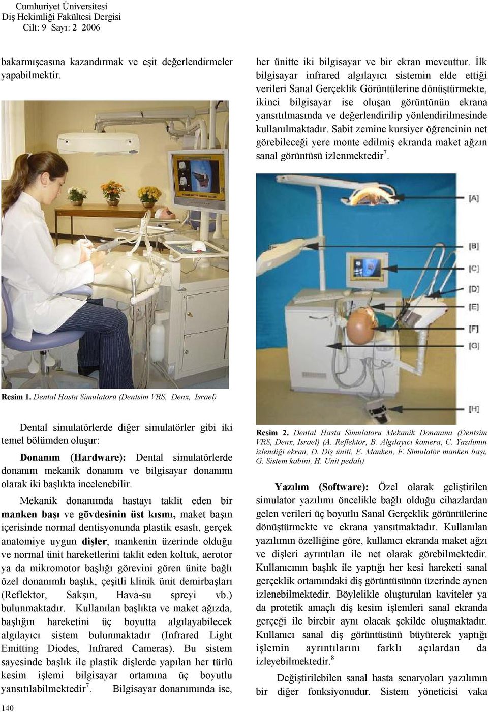 yönlendirilmesinde kullanılmaktadır. Sabit zemine kursiyer öğrencinin net görebileceği yere monte edilmiş ekranda maket ağzın sanal görüntüsü izlenmektedir 7. Resim 1.