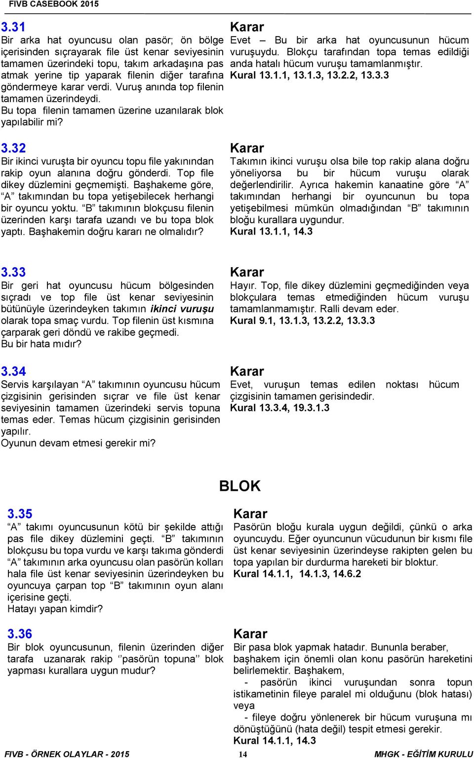 Blokçu tarafından topa temas edildiği anda hatalı hücum vuruşu tamamlanmıştır. Kural 13.1.1, 13.1.3, 13.2.2, 13.3.3 3.