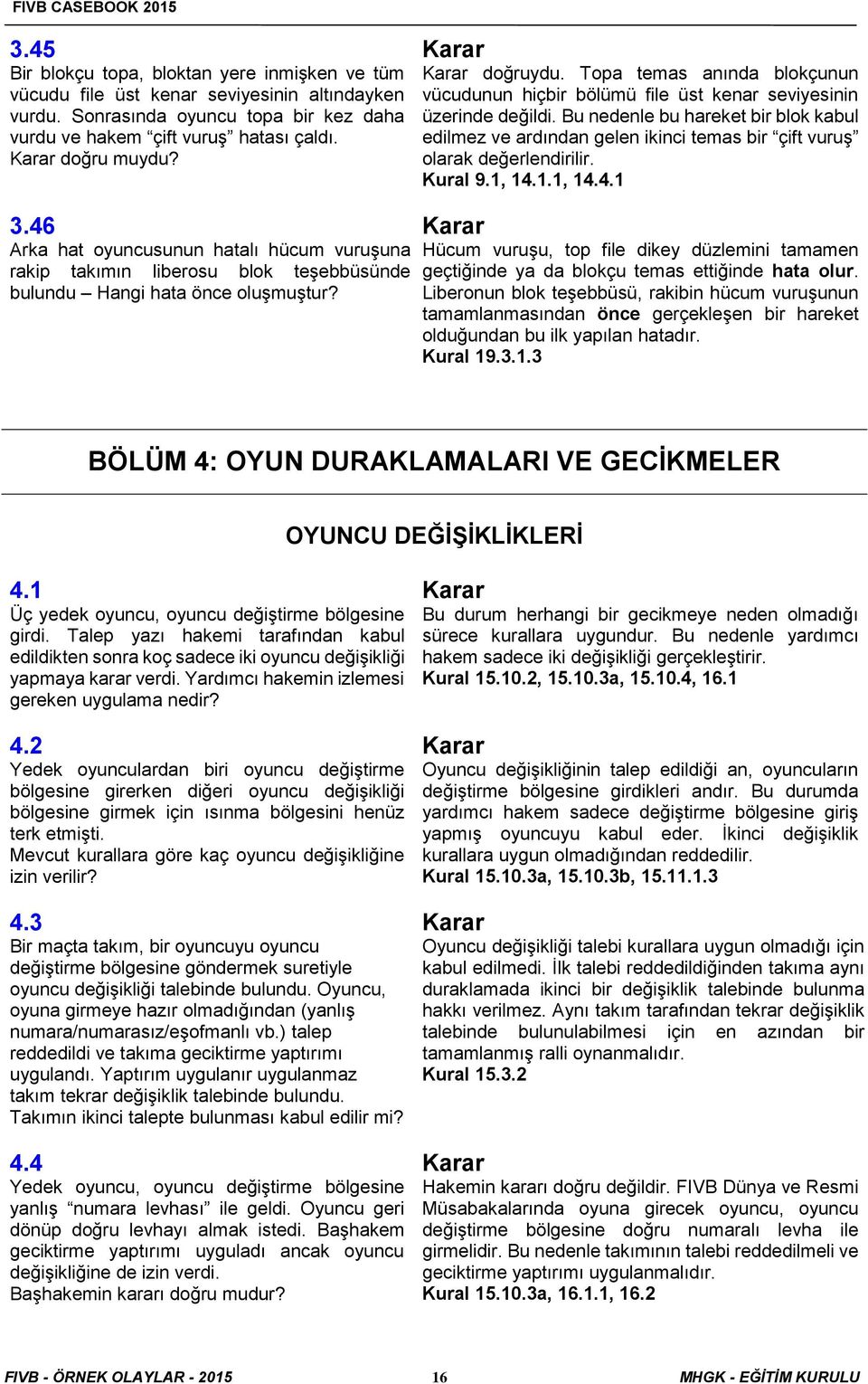 Bu nedenle bu hareket bir blok kabul edilmez ve ardından gelen ikinci temas bir çift vuruş olarak değerlendirilir. Kural 9.1, 14.1.1, 14.4.1 3.