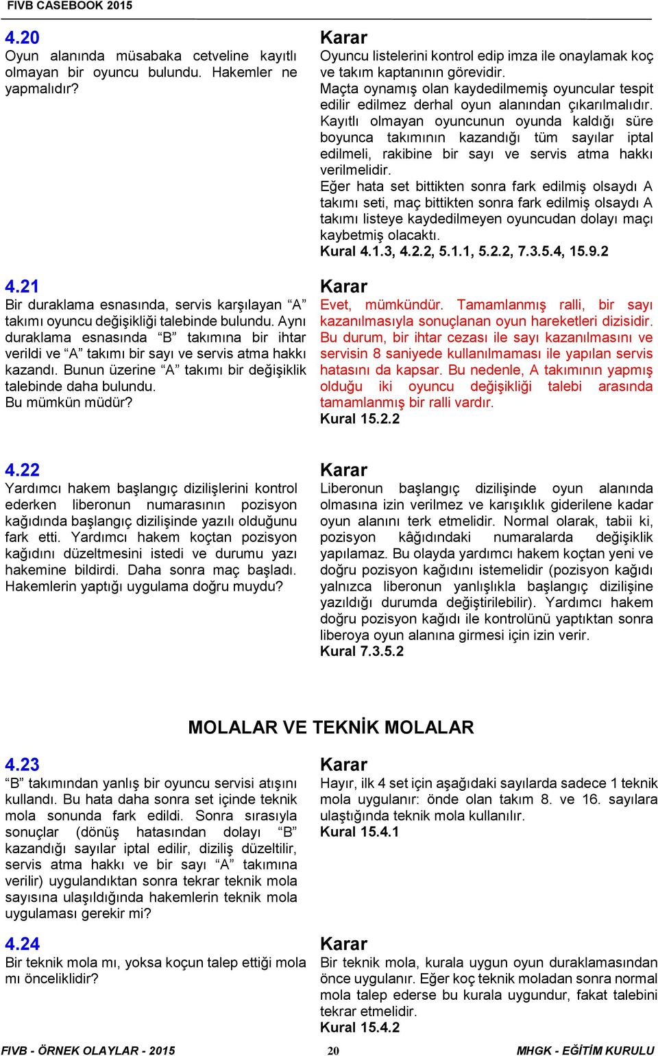 Oyuncu listelerini kontrol edip imza ile onaylamak koç ve takım kaptanının görevidir. Maçta oynamış olan kaydedilmemiş oyuncular tespit edilir edilmez derhal oyun alanından çıkarılmalıdır.