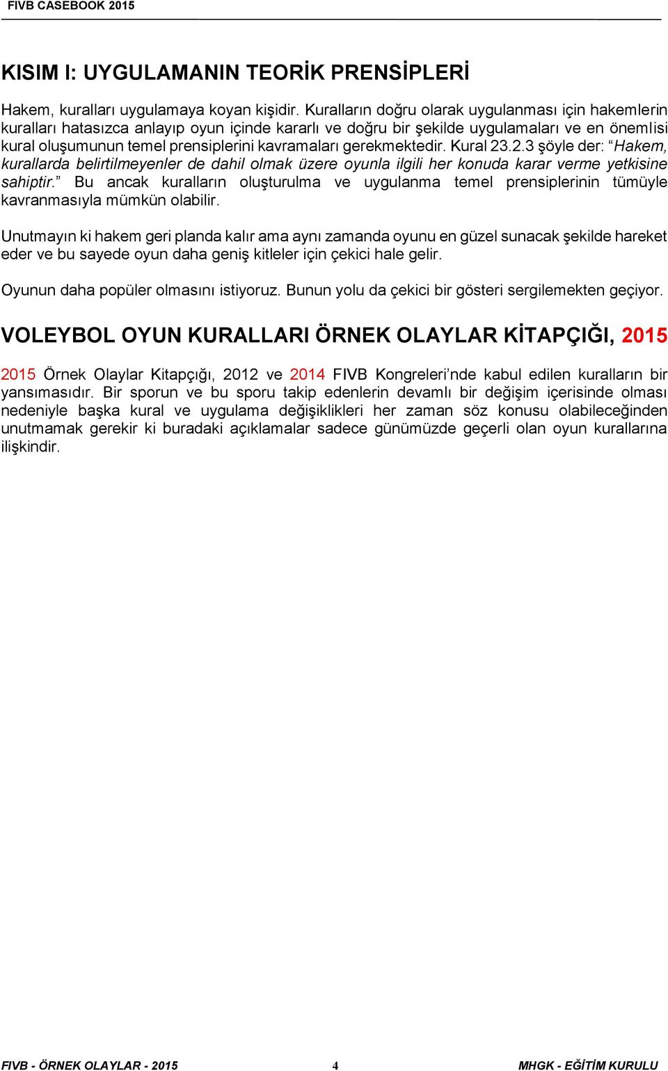 gerekmektedir. Kural 23.2.3 şöyle der: Hakem, kurallarda belirtilmeyenler de dahil olmak üzere oyunla ilgili her konuda karar verme yetkisine sahiptir.