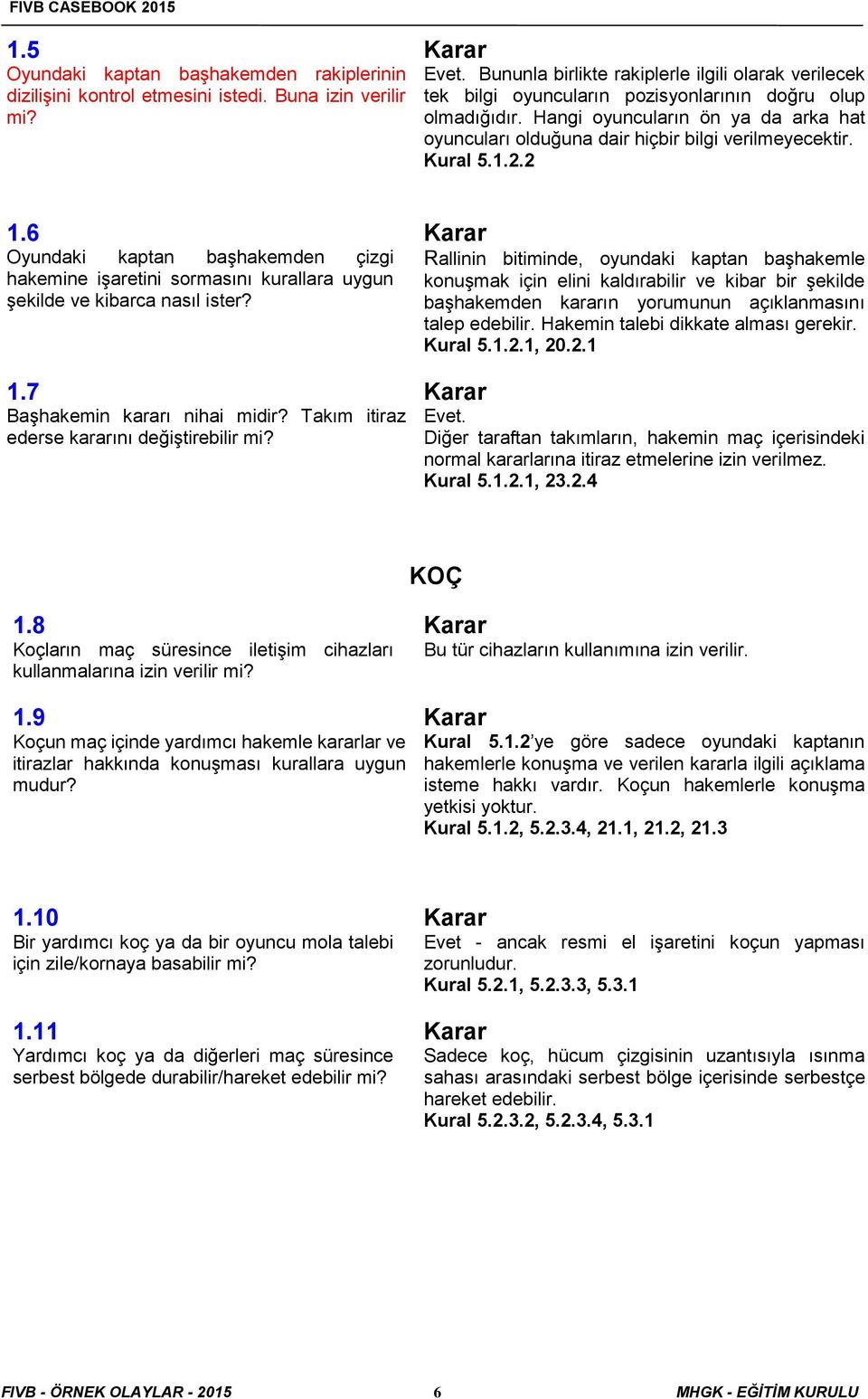 Hangi oyuncuların ön ya da arka hat oyuncuları olduğuna dair hiçbir bilgi verilmeyecektir. Kural 5.1.2.2 1.