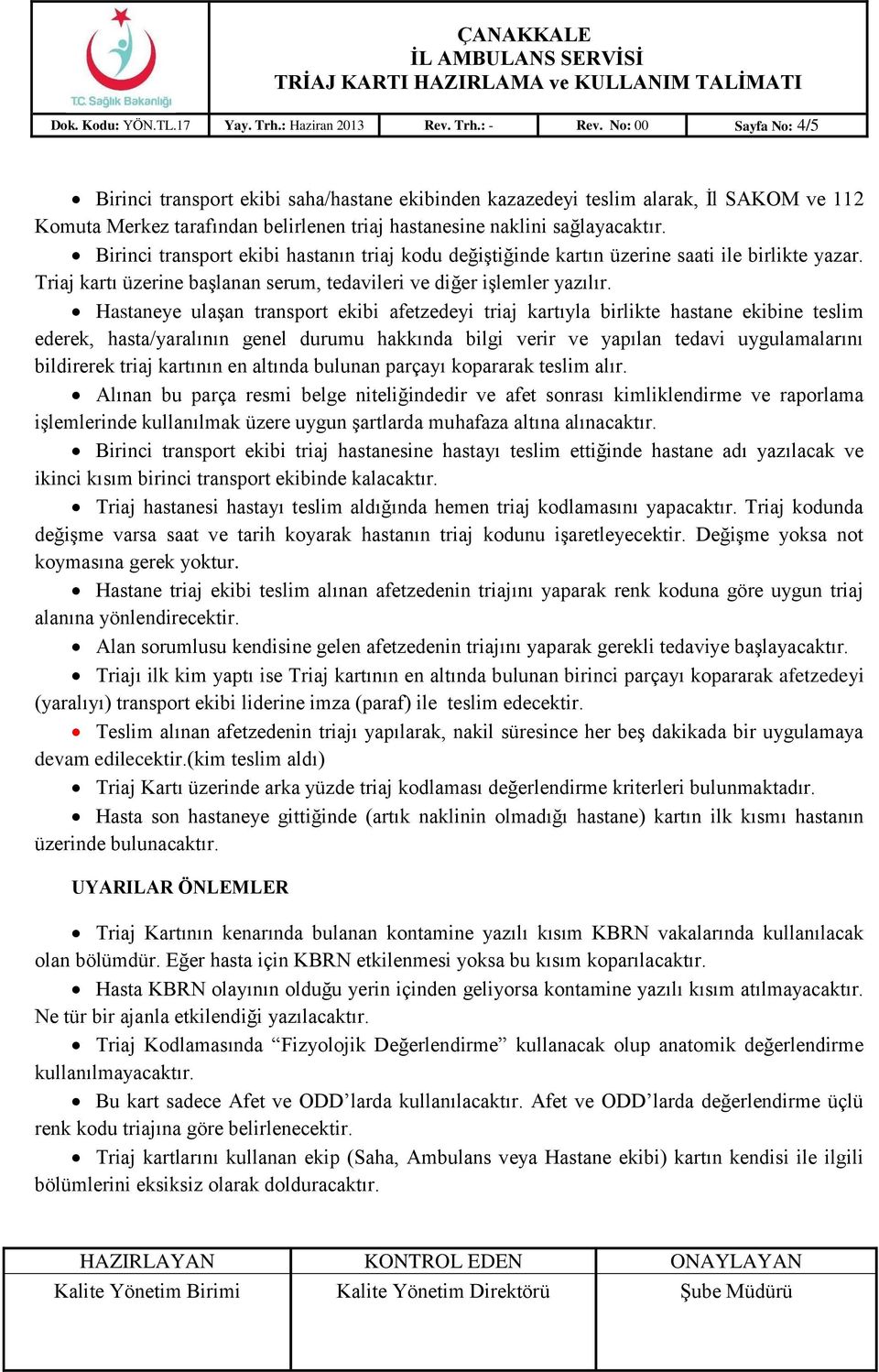 Birinci transport ekibi hastanın triaj kodu değiştiğinde kartın üzerine saati ile birlikte yazar. Triaj kartı üzerine başlanan serum, tedavileri ve diğer işlemler yazılır.