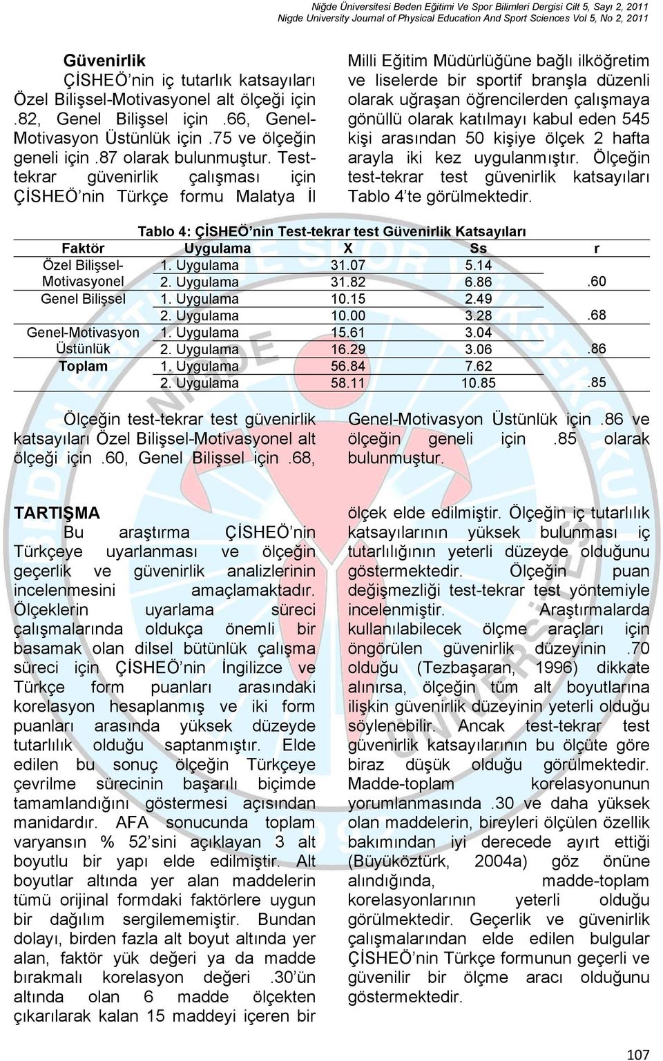 gönüllü olarak katılmayı kabul eden 545 kişi arasından 50 kişiye ölçek 2 hafta arayla iki kez uygulanmıştır. Ölçeğin test-tekrar test güvenirlik katsayıları Tablo 4 te görülmektedir.