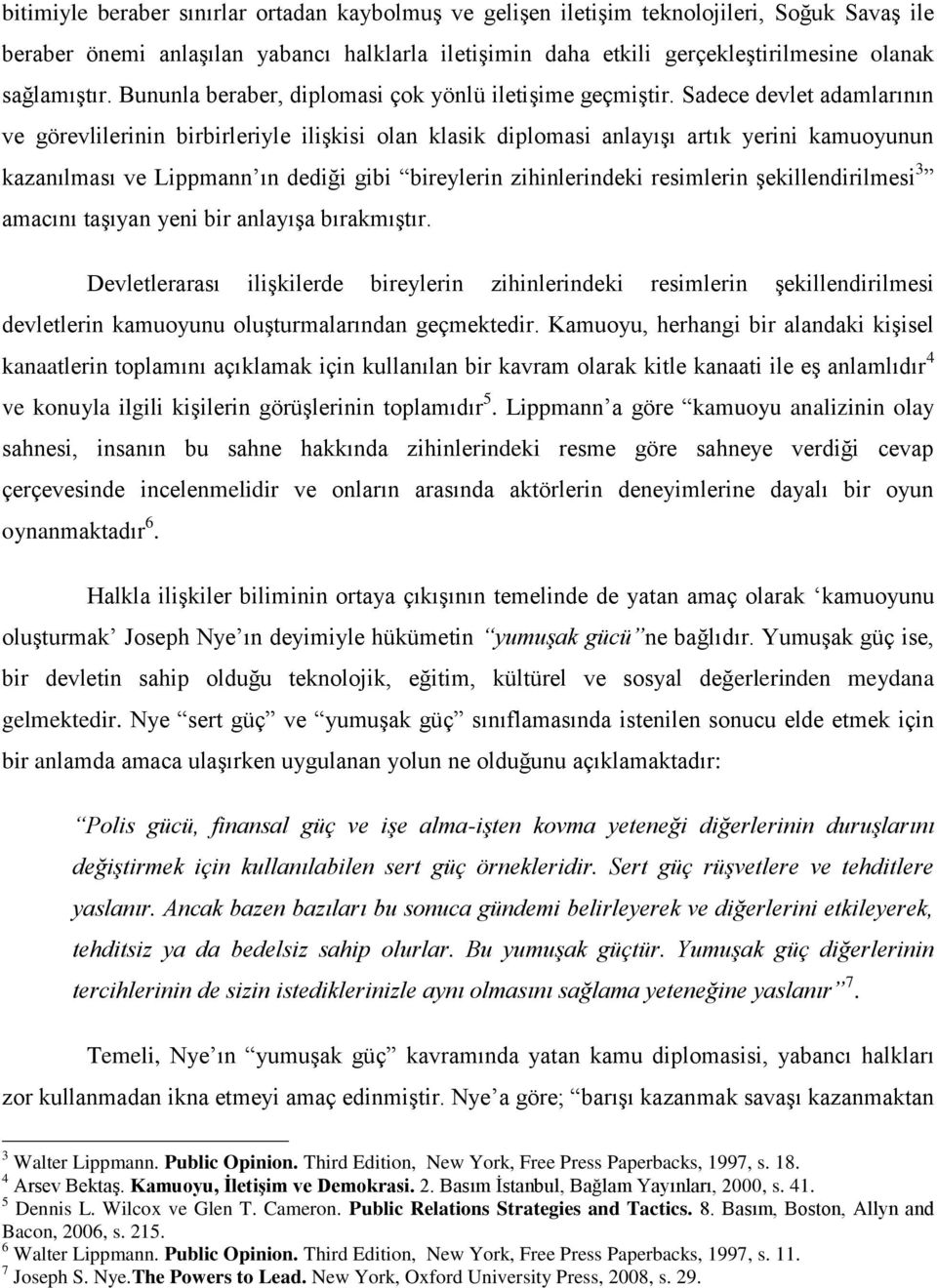 Sadece devlet adamlarının ve görevlilerinin birbirleriyle ilişkisi olan klasik diplomasi anlayışı artık yerini kamuoyunun kazanılması ve Lippmann ın dediği gibi bireylerin zihinlerindeki resimlerin