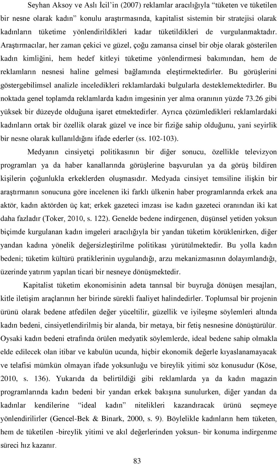 Araştırmacılar, her zaman çekici ve güzel, çoğu zamansa cinsel bir obje olarak gösterilen kadın kimliğini, hem hedef kitleyi tüketime yönlendirmesi bakımından, hem de reklamların nesnesi haline