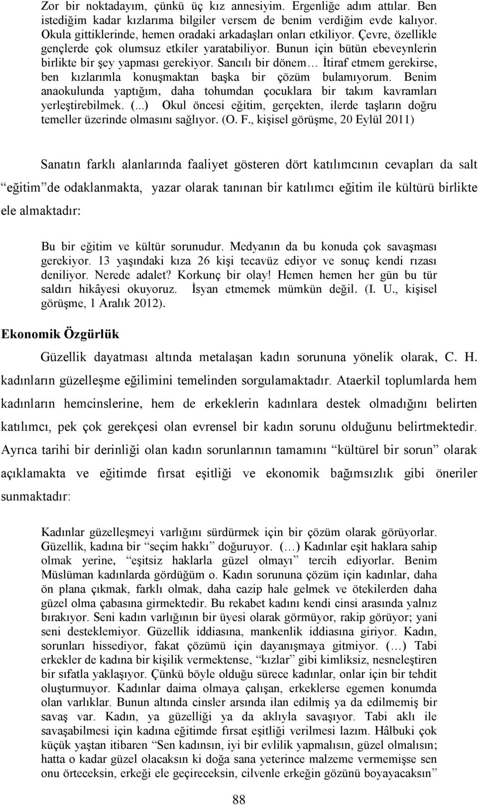 Sancılı bir dönem İtiraf etmem gerekirse, ben kızlarımla konuşmaktan başka bir çözüm bulamıyorum. Benim anaokulunda yaptığım, daha tohumdan çocuklara bir takım kavramları yerleştirebilmek. (.