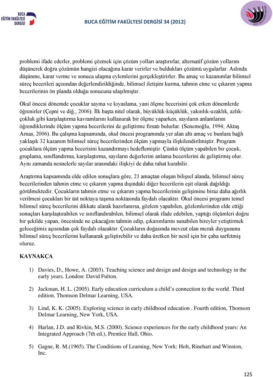 Bu amaç ve kazanımlar bilimsel süreç becerileri açısından değerlendirildiğinde, bilimsel iletişim kurma, tahmin etme ve çıkarım yapma becerilerinin ön planda olduğu sonucuna ulaşılmıştır.