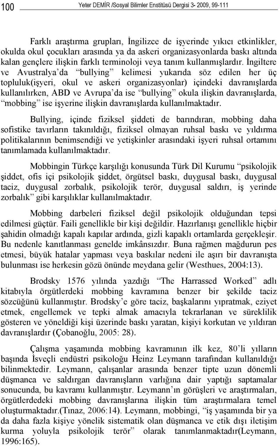 İngiltere ve Avustralya da bullying kelimesi yukarıda söz edilen her üç topluluk(işyeri, okul ve askeri organizasyonlar) içindeki davranışlarda kullanılırken, ABD ve Avrupa da ise bullying okula