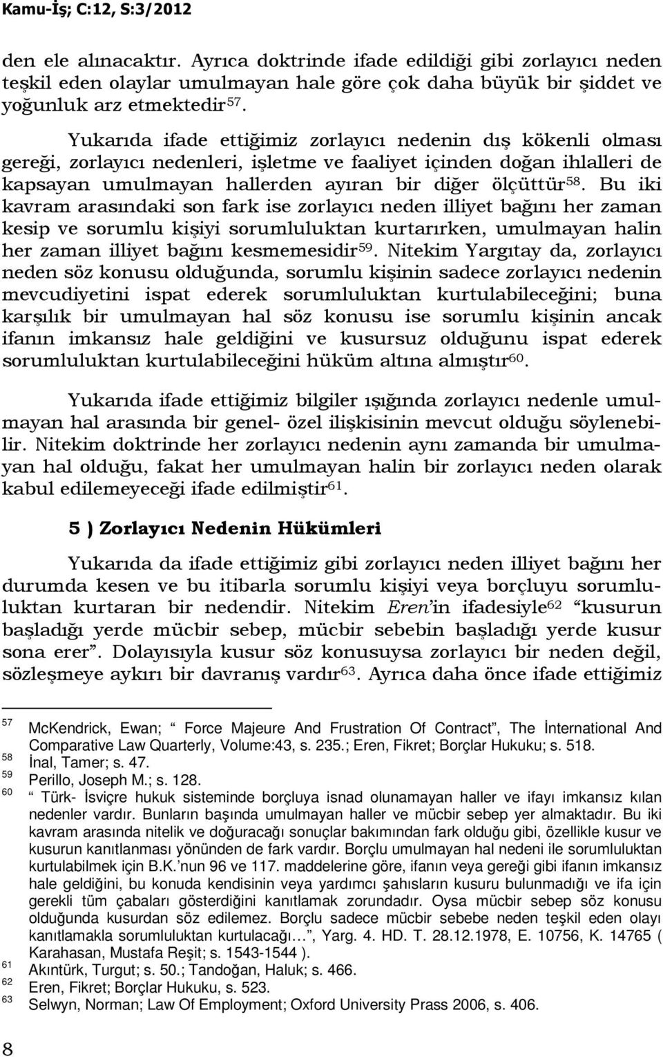 Bu iki kavram arasındaki son fark ise zorlayıcı neden illiyet bağını her zaman kesip ve sorumlu kişiyi sorumluluktan kurtarırken, umulmayan halin her zaman illiyet bağını kesmemesidir 59.