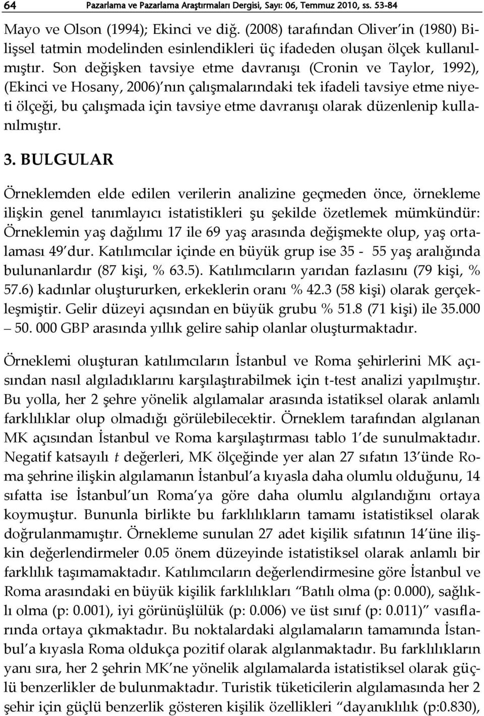 Son değişken tavsiye etme davranışı (Cronin ve Taylor, 1992), (Ekinci ve Hosany, 2006) nın çalışmalarındaki tek ifadeli tavsiye etme niyeti ölçeği, bu çalışmada için tavsiye etme davranışı olarak