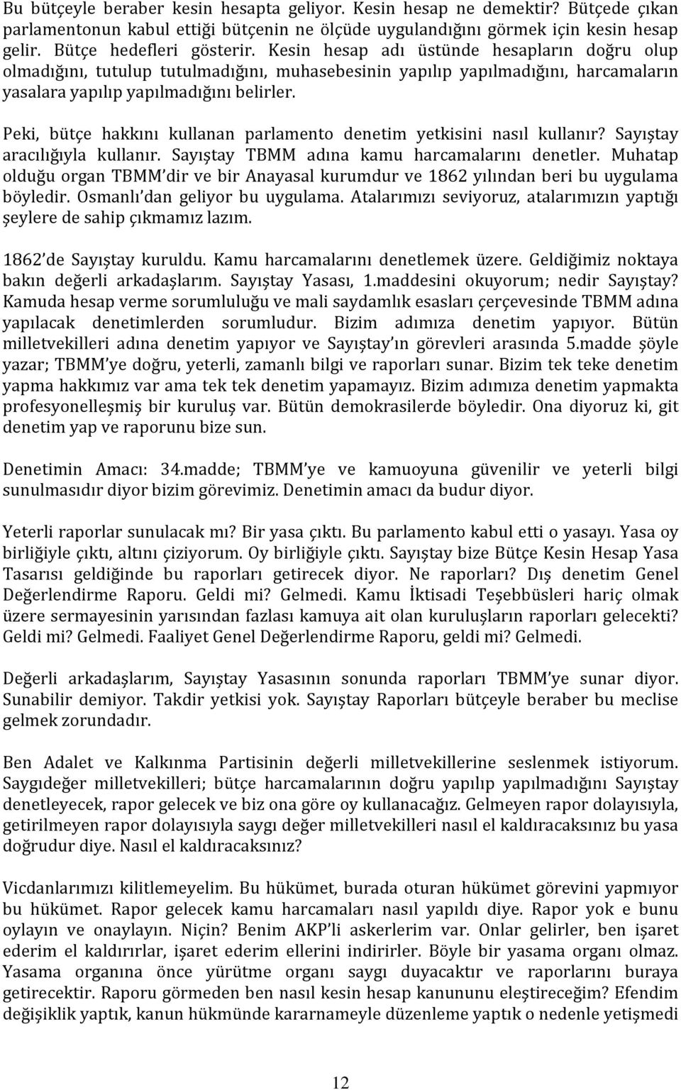 Peki, bütçe hakkını kullanan parlamento denetim yetkisini nasıl kullanır? Sayıştay aracılığıyla kullanır. Sayıştay TBMM adına kamu harcamalarını denetler.