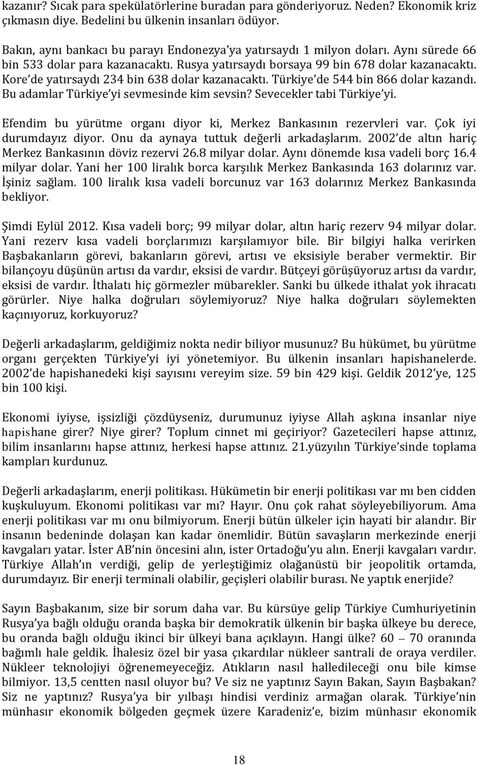 Kore de yatırsaydı 234 bin 638 dolar kazanacaktı. Türkiye de 544 bin 866 dolar kazandı. Bu adamlar Türkiye yi sevmesinde kim sevsin? Sevecekler tabi Türkiye yi.