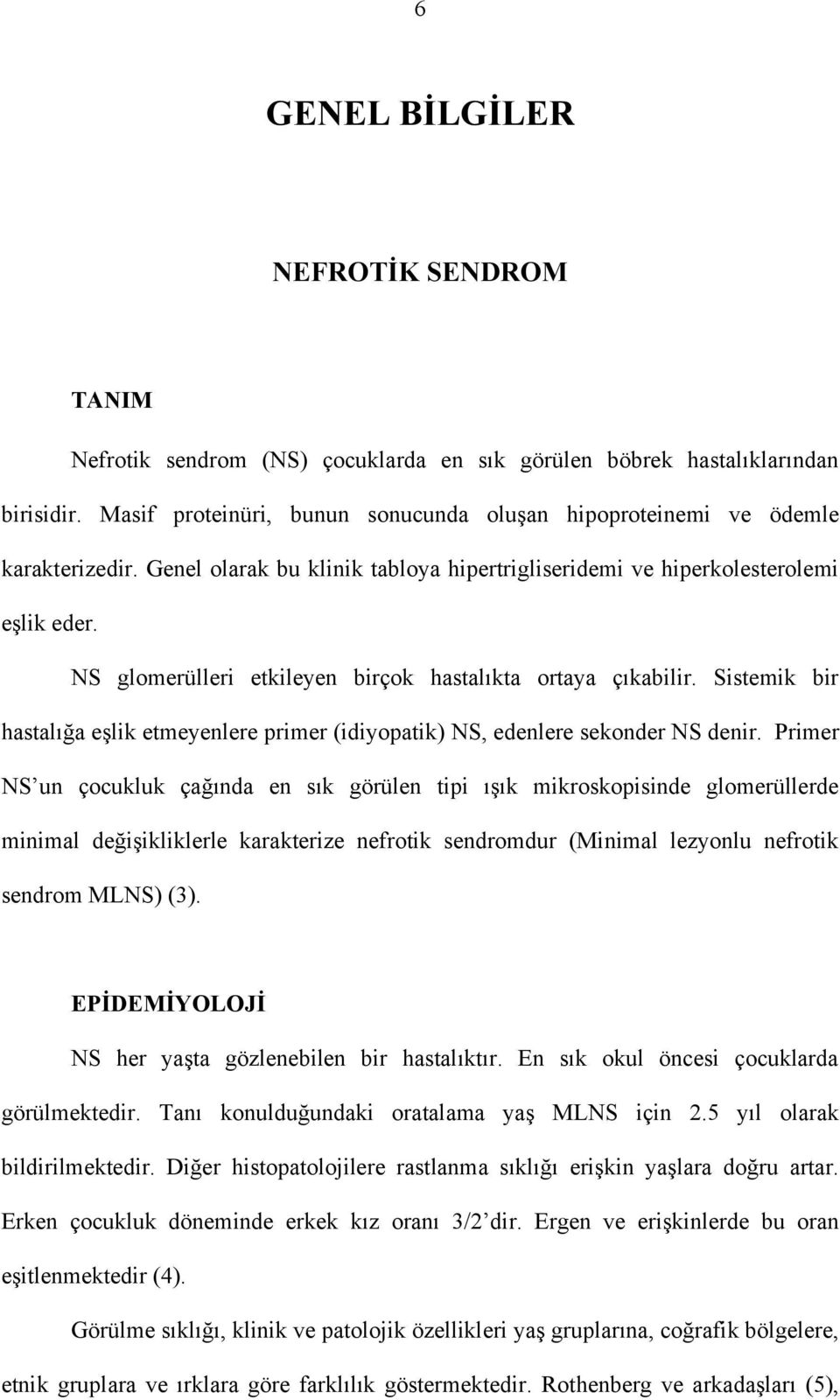 NS glomerülleri etkileyen birçok hastalıkta ortaya çıkabilir. Sistemik bir hastalığa eşlik etmeyenlere primer (idiyopatik) NS, edenlere sekonder NS denir.