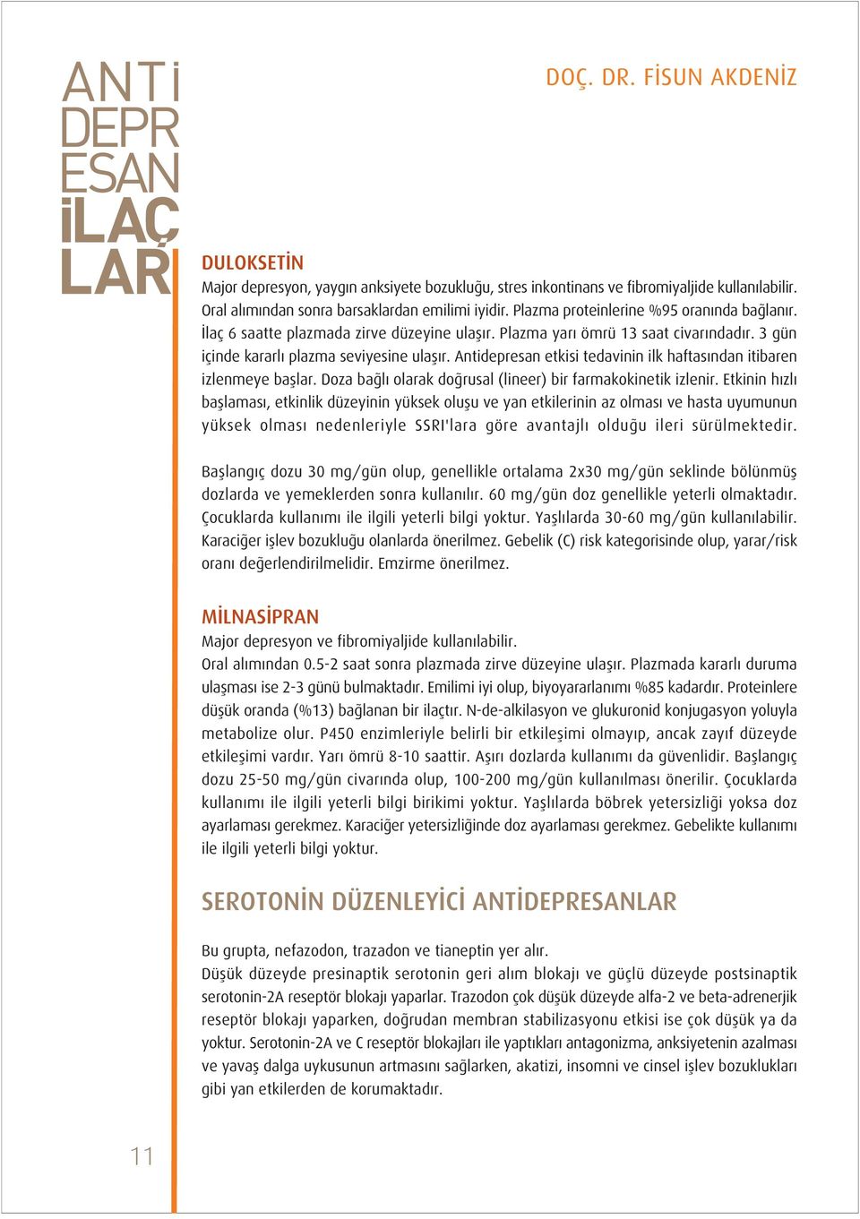 Antidepresan etkisi tedavinin ilk haftas ndan itibaren izlenmeye bafllar. Doza ba l olarak do rusal (lineer) bir farmakokinetik izlenir.