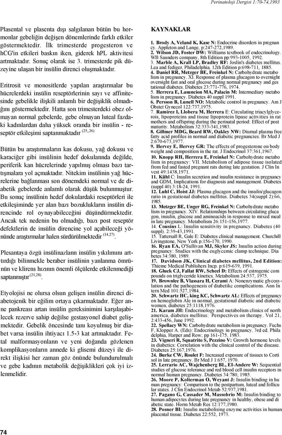 Eritrosit ve monositlerde yapılan araştırmalar bu hücrelerdeki insülin reseptörlerinin sayı ve affinitesinde gebelikle ilişkili anlamlı bir değişiklik olmadığını göstermektedir.