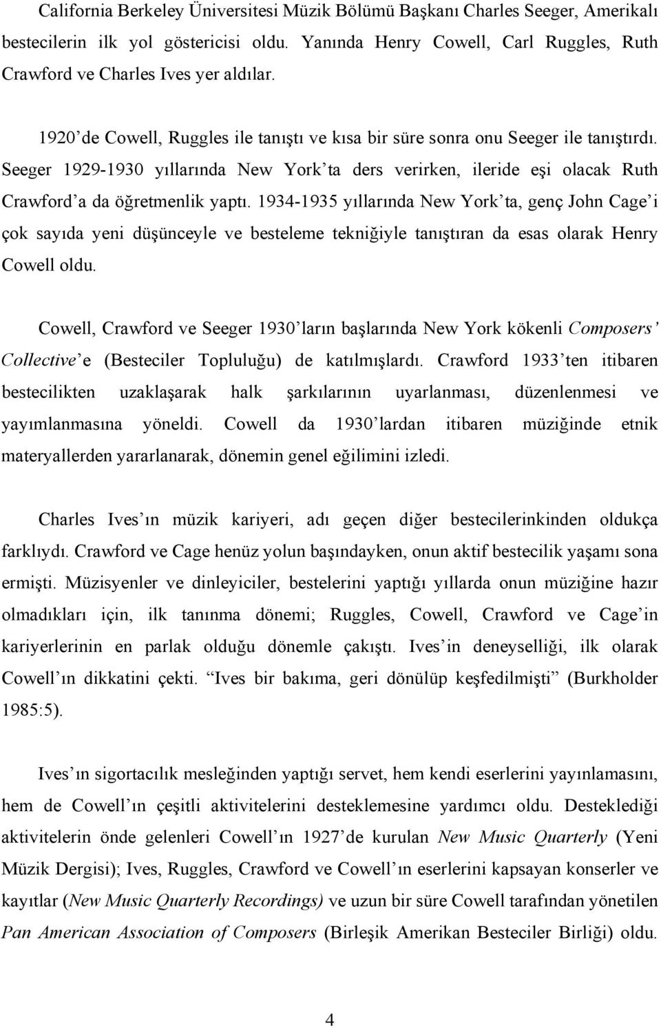 1934-1935 yıllarında New York ta, genç John Cage i çok sayıda yeni düşünceyle ve besteleme tekniğiyle tanıştıran da esas olarak Henry Cowell oldu.