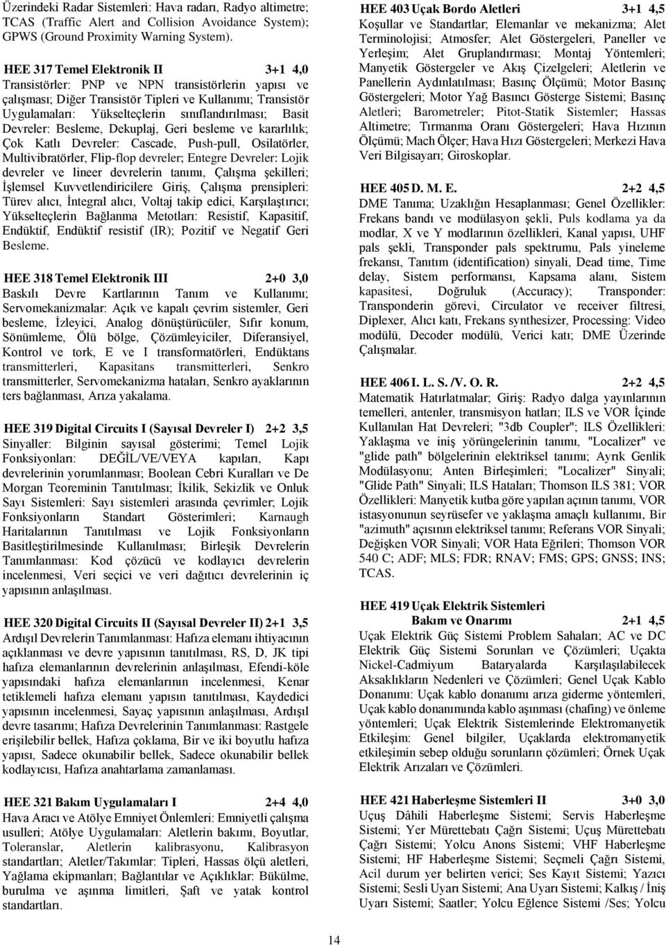 Basit Devreler: Besleme, Dekuplaj, Geri besleme ve kararlılık; Çok Katlı Devreler: Cascade, Push-pull, Osilatörler, Multivibratörler, Flip-flop devreler; Entegre Devreler: Lojik devreler ve lineer