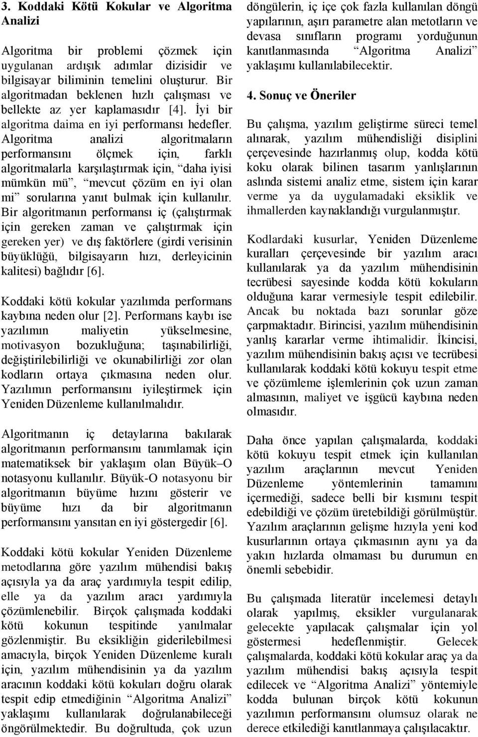 Algoritma analizi algoritmaların performansını ölçmek için, farklı algoritmalarla karşılaştırmak için, daha iyisi mümkün mü, mevcut çözüm en iyi olan mi sorularına yanıt bulmak için kullanılır.