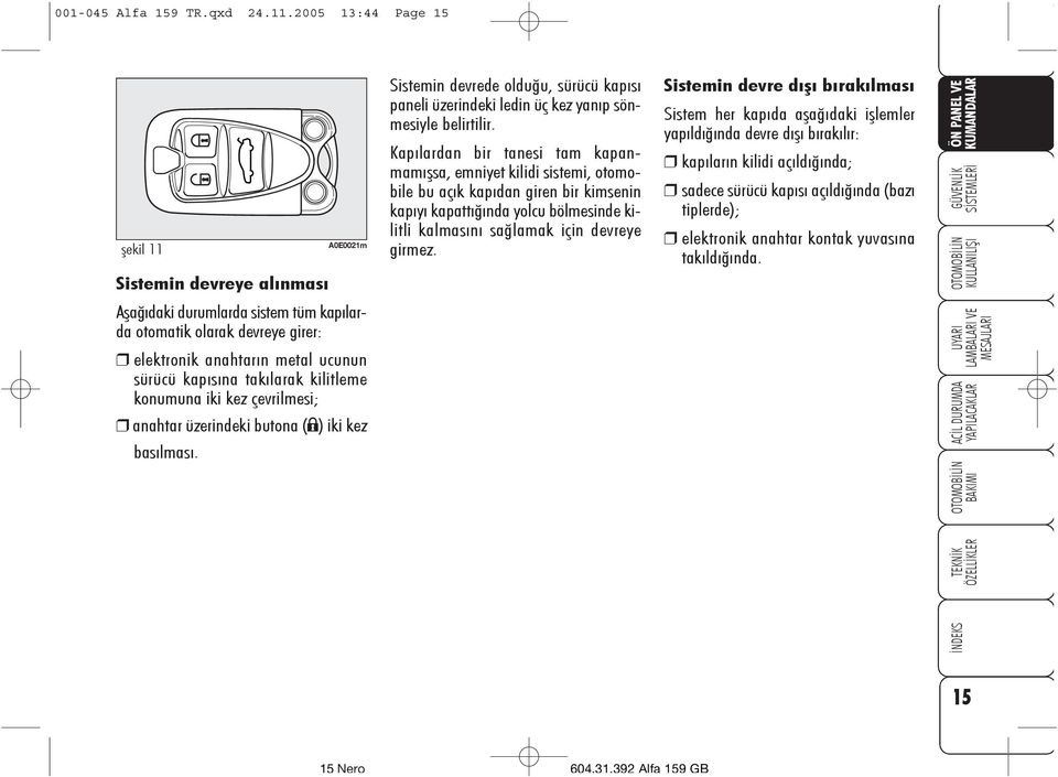 kilitleme konumuna iki kez çevrilmesi; anahtar üzerindeki butona (;) iki kez basýlmasý. Sistemin devrede olduðu, sürücü kapýsý paneli üzerindeki ledin üç kez yanýp sönmesiyle belirtilir.