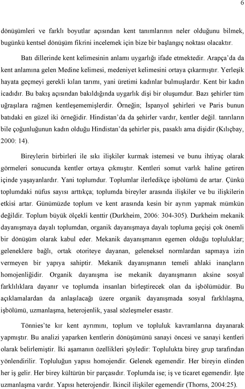 Yerleşik hayata geçmeyi gerekli kılan tarımı, yani üretimi kadınlar bulmuşlardır. Kent bir kadın icadıdır. Bu bakış açısından bakıldığında uygarlık dişi bir oluşumdur.