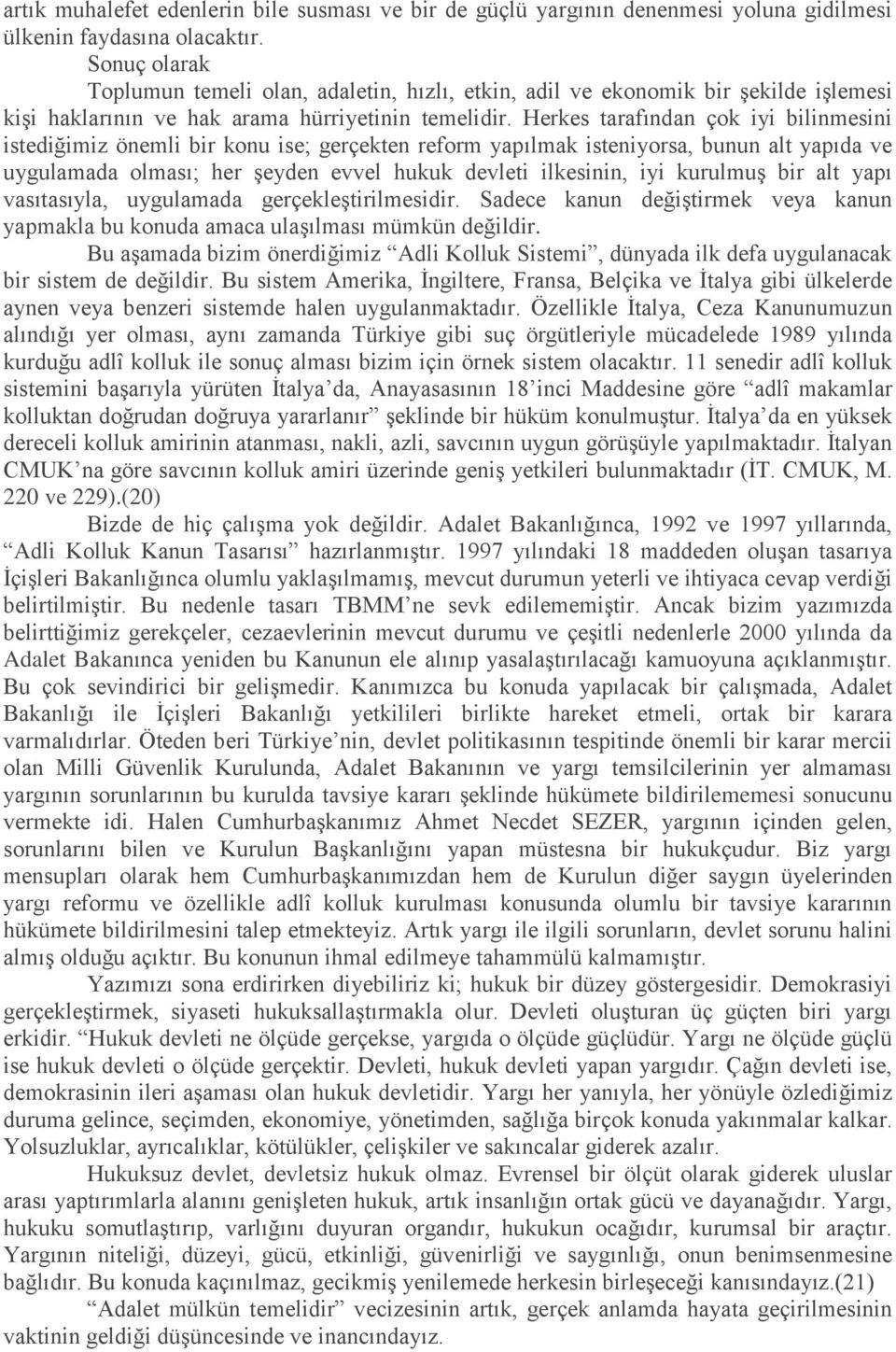 Herkes tarafından çok iyi bilinmesini istediğimiz önemli bir konu ise; gerçekten reform yapılmak isteniyorsa, bunun alt yapıda ve uygulamada olması; her şeyden evvel hukuk devleti ilkesinin, iyi