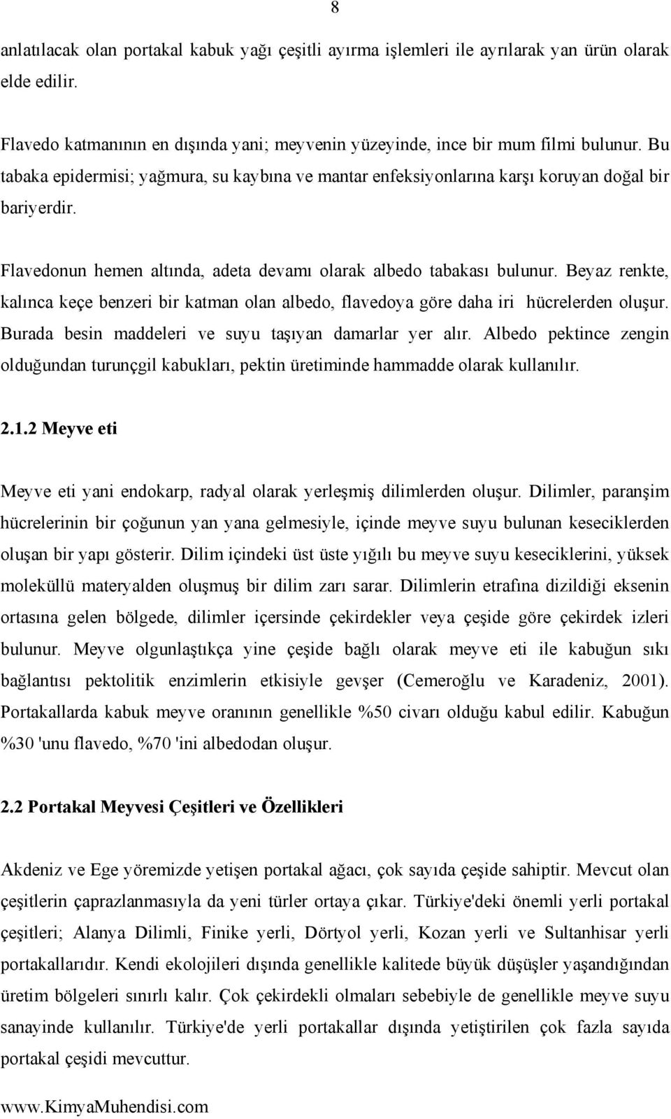 Beyaz renkte, kalınca keçe benzeri bir katman olan albedo, flavedoya göre daha iri hücrelerden oluşur. Burada besin maddeleri ve suyu taşıyan damarlar yer alır.