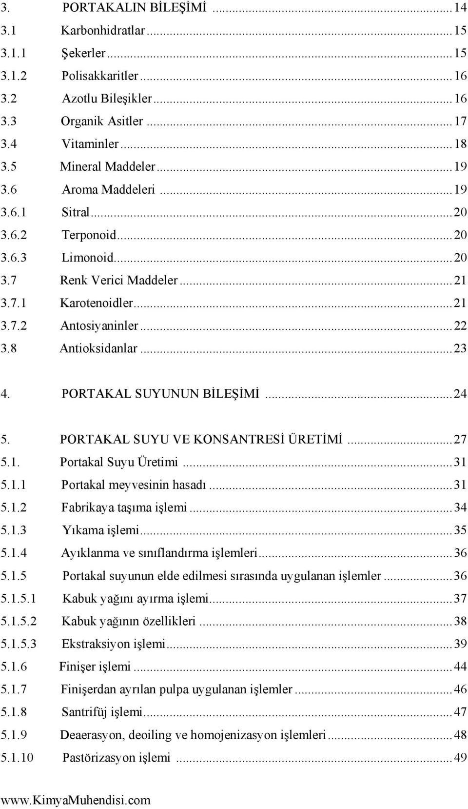 .. 23 4. PORTAKAL SUYUNUN BİLEŞİMİ... 24 5. PORTAKAL SUYU VE KONSANTRESİ ÜRETİMİ... 27 5.1. Portakal Suyu Üretimi... 31 5.1.1 Portakal meyvesinin hasadı... 31 5.1.2 Fabrikaya taşıma işlemi... 34 5.1.3 Yıkama işlemi.