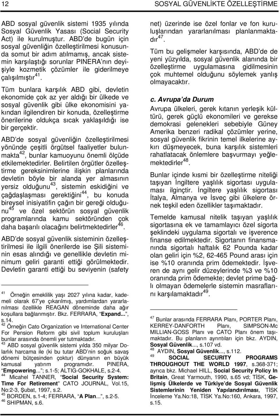 Tüm bunlara karşılık ABD gibi, devletin ekonomide çok az yer aldığı bir ülkede ve sosyal güvenlik gibi ülke ekonomisini yakından ilgilendiren bir konuda, özelleştirme önerilerine oldukça sıcak