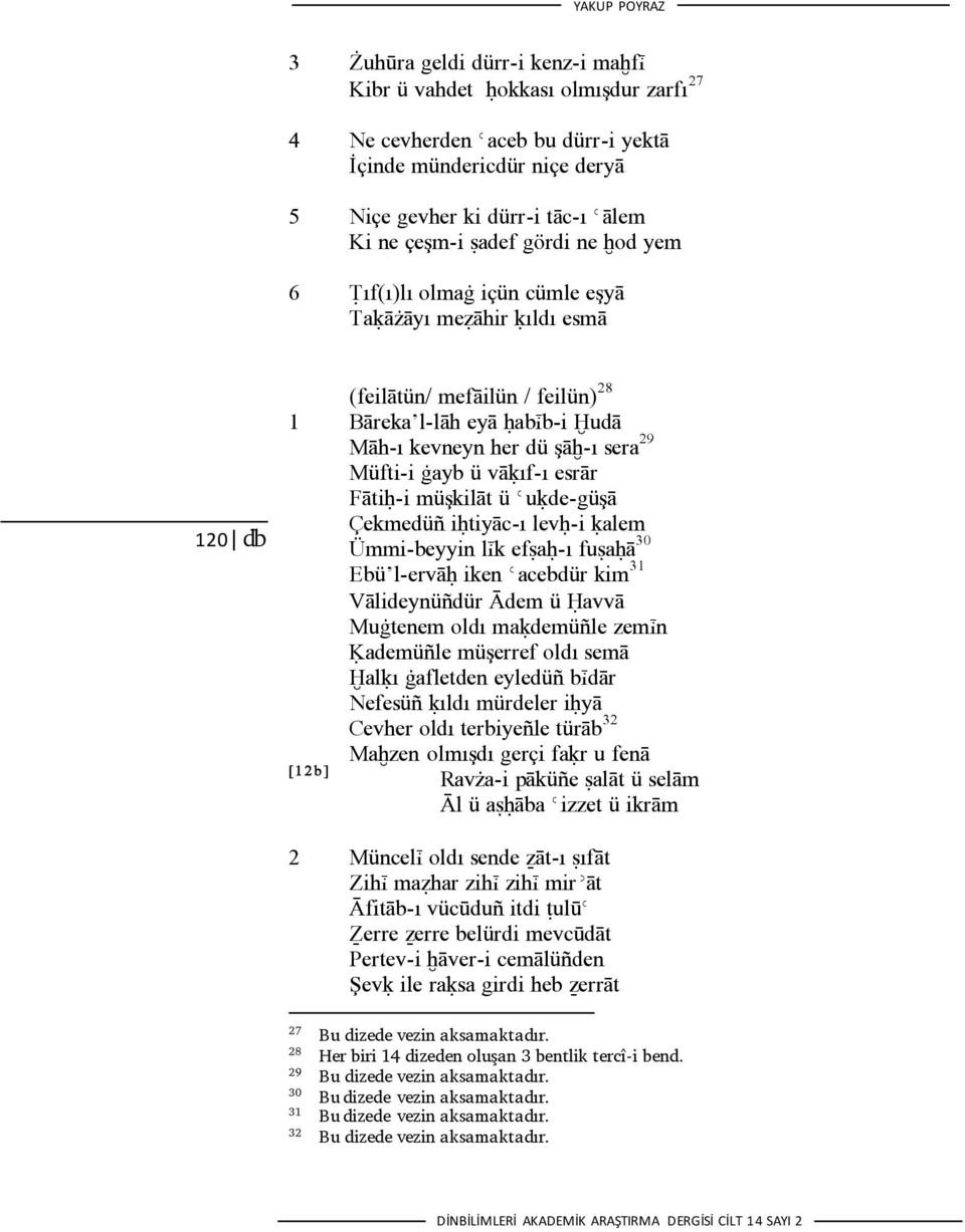 Müfti-i ġayb ü vāķıf-ı esrār Fātiĥ-i müşkilāt ü Ǿuķde-güşā Çekmedüñ iĥtiyāc-ı levĥ-i ķalem Ümmi-beyyin lįk efśaĥ-ı fuśaĥā 30 Ebü l-ervāĥ iken Ǿacebdür kim 31 Vālideynüñdür Ādem ü Ĥavvā Muġtenem oldı