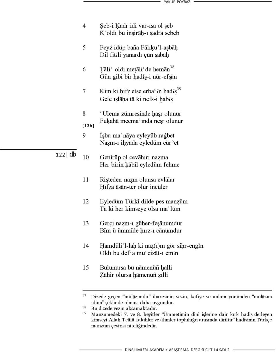 eyledüm cürǿet 10 Getürüp ol cevāhiri nažma Her birin ķābil eyledüm fehme 11 Rişteden nažm olunsa evlālar Ĥıfža āsān-ter olur incüler 12 Eyledüm Türkį dilde pes manžūm Tā ki her kimseye olsa maǿlūm