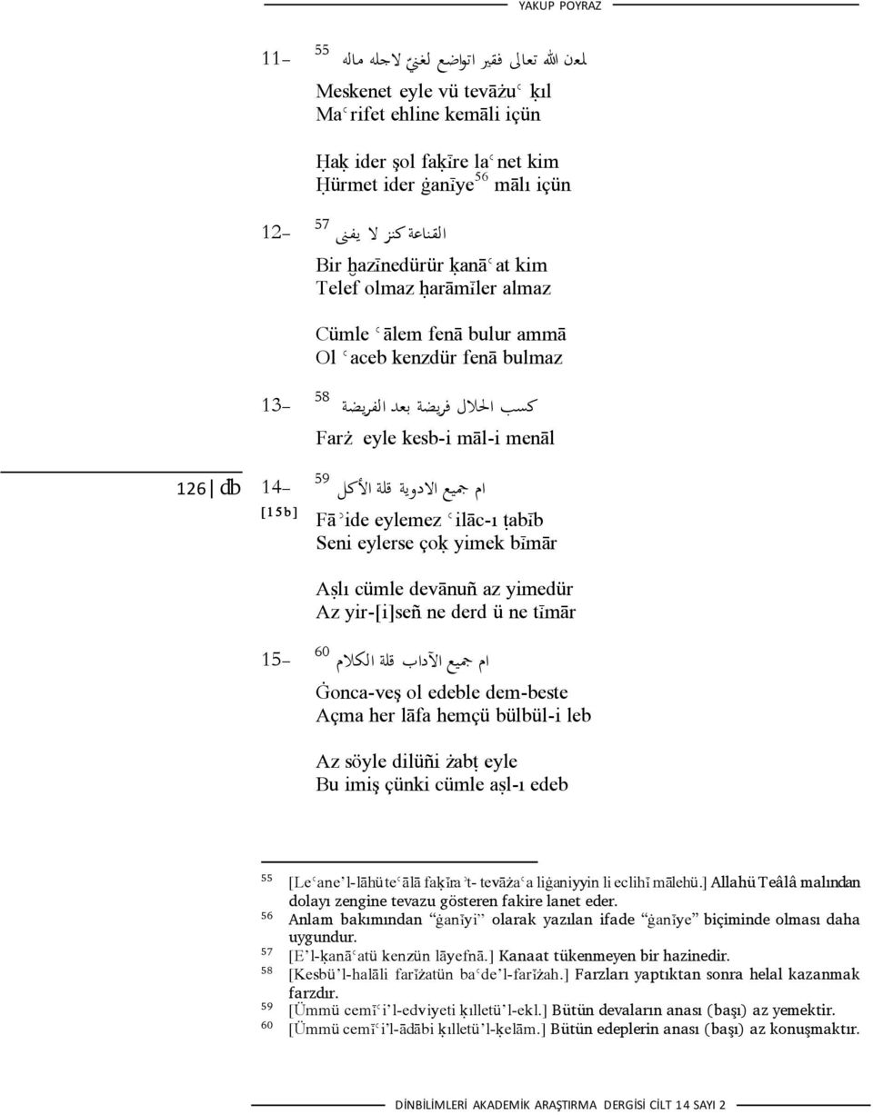 ام مجيع االدوية قلة األكل -14 [1 5 b ] Fāǿide eylemez Ǿilāc-ı ŧabįb Seni eylerse çoķ yimek bįmār Aślı cümle devānuñ az yimedür Az yir-[i]señ ne derd ü ne tįmār 60 ام مجيع اآلداب قلة الكالم -15