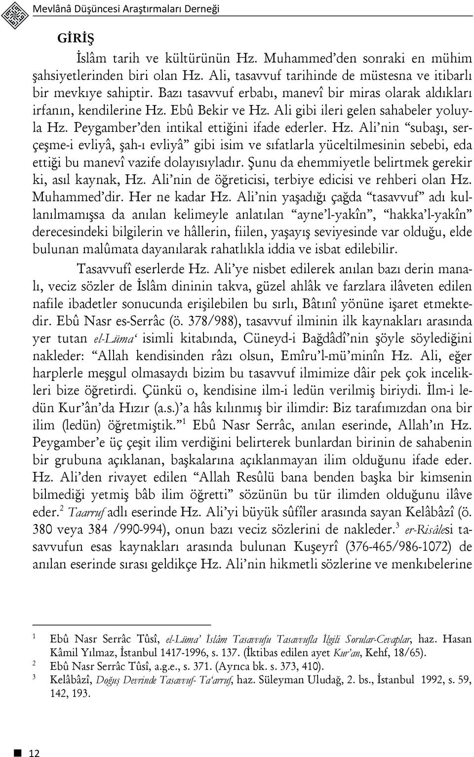 Ali gibi ileri gelen sahabeler yoluyla Hz. Peygamber den intikal ettiğini ifade ederler. Hz. Ali nin subaşı, serçeşme-i evliyâ, şah-ı evliyâ gibi isim ve sıfatlarla yüceltilmesinin sebebi, eda ettiği bu manevî vazife dolayısıyladır.