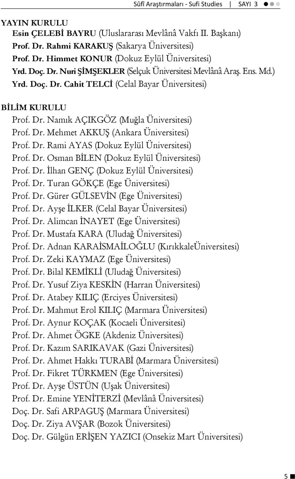 Dr. Rami AYAS (Dokuz Eylül Üniversitesi) Prof. Dr. Osman BİLEN (Dokuz Eylül Üniversitesi) Prof. Dr. İlhan GENÇ (Dokuz Eylül Üniversitesi) Prof. Dr. Turan GÖKÇE (Ege Üniversitesi) Prof. Dr. Gürer GÜLSEVİN (Ege Üniversitesi) Prof.