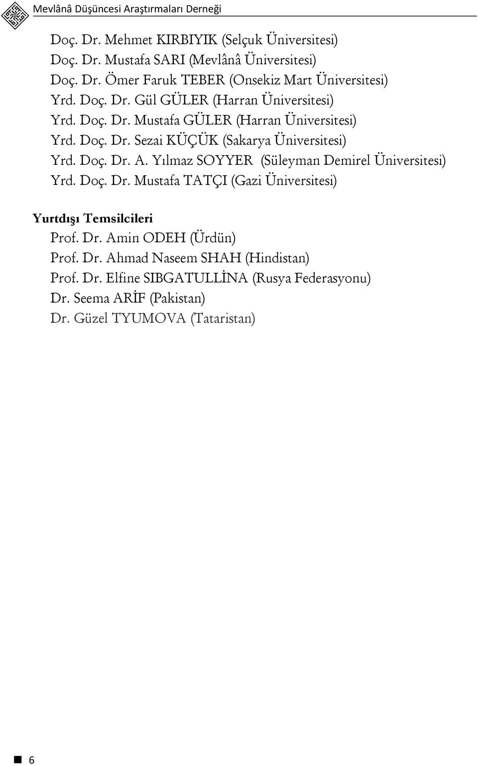 Yılmaz SOYYER (Süleyman Demirel Üniversitesi) Yrd. Doç. Dr. Mustafa TATÇI (Gazi Üniversitesi) Yurtdışı Temsilcileri Prof. Dr. Amin ODEH (Ürdün) Prof. Dr. Ahmad Naseem SHAH (Hindistan) Prof.