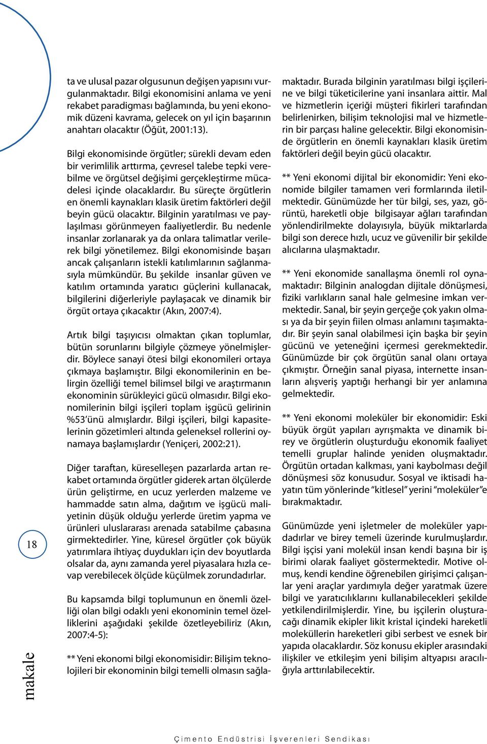 Bilgi ekonomisinde örgütler; sürekli devam eden bir verimlilik arttırma, çevresel talebe tepki verebilme ve örgütsel değişimi gerçekleştirme mücadelesi içinde olacaklardır.