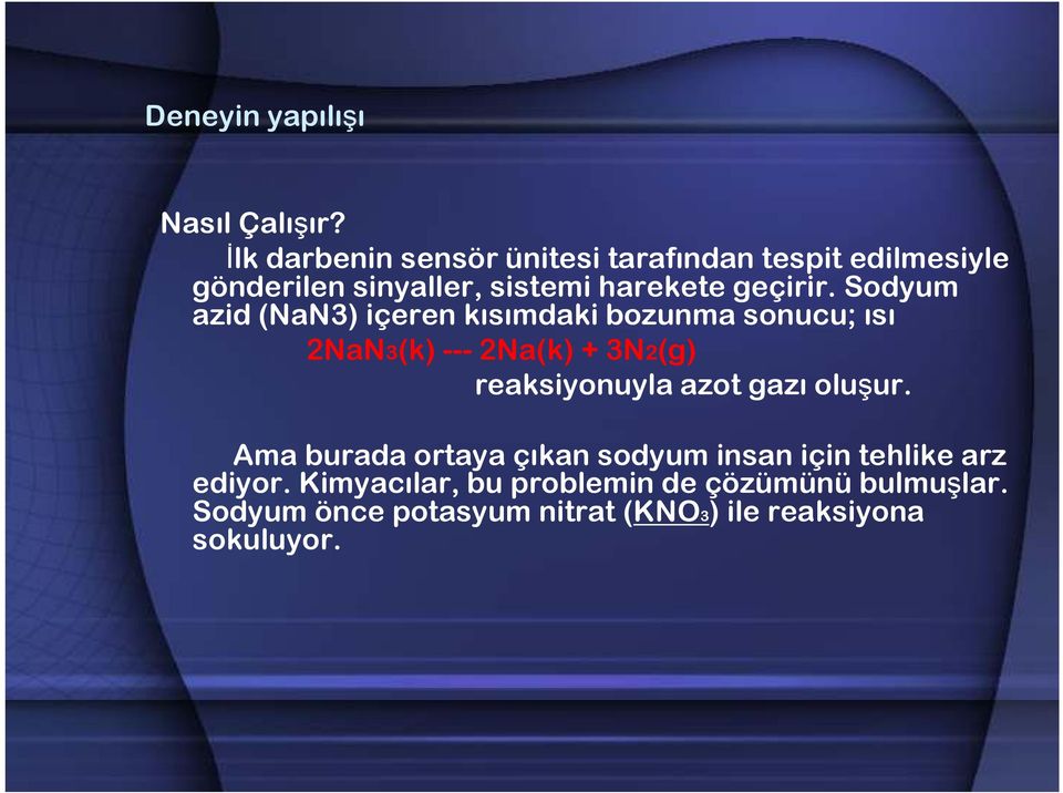 Sodyum azid (NaN3) içeren kısımdaki bozunma sonucu; ısı 2NaN3(k) --- 2Na(k) + 3N2(g) reaksiyonuyla azot