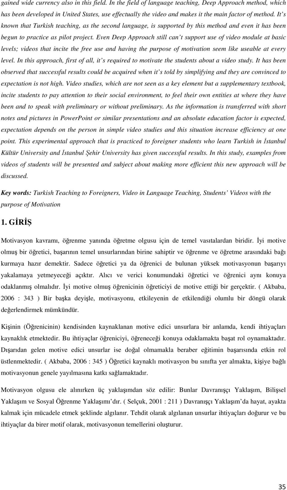 It s known that Turkish teaching, as the second language, is supported by this method and even it has been begun to practice as pilot project.