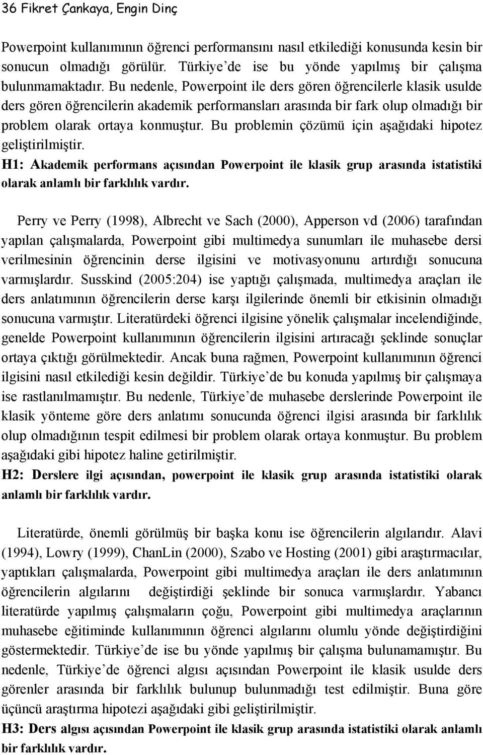 Bu problemin çözümü için aşağıdaki hipotez geliştirilmiştir. H1: Akademik performans açısından Powerpoint ile klasik grup arasında istatistiki olarak anlamlı bir farklılık vardır.