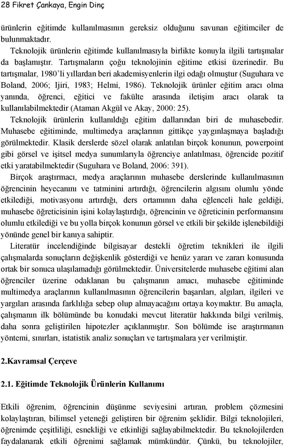 Bu tartışmalar, 1980 li yıllardan beri akademisyenlerin ilgi odağı olmuştur (Suguhara ve Boland, 2006; Ijiri, 1983; Helmi, 1986).