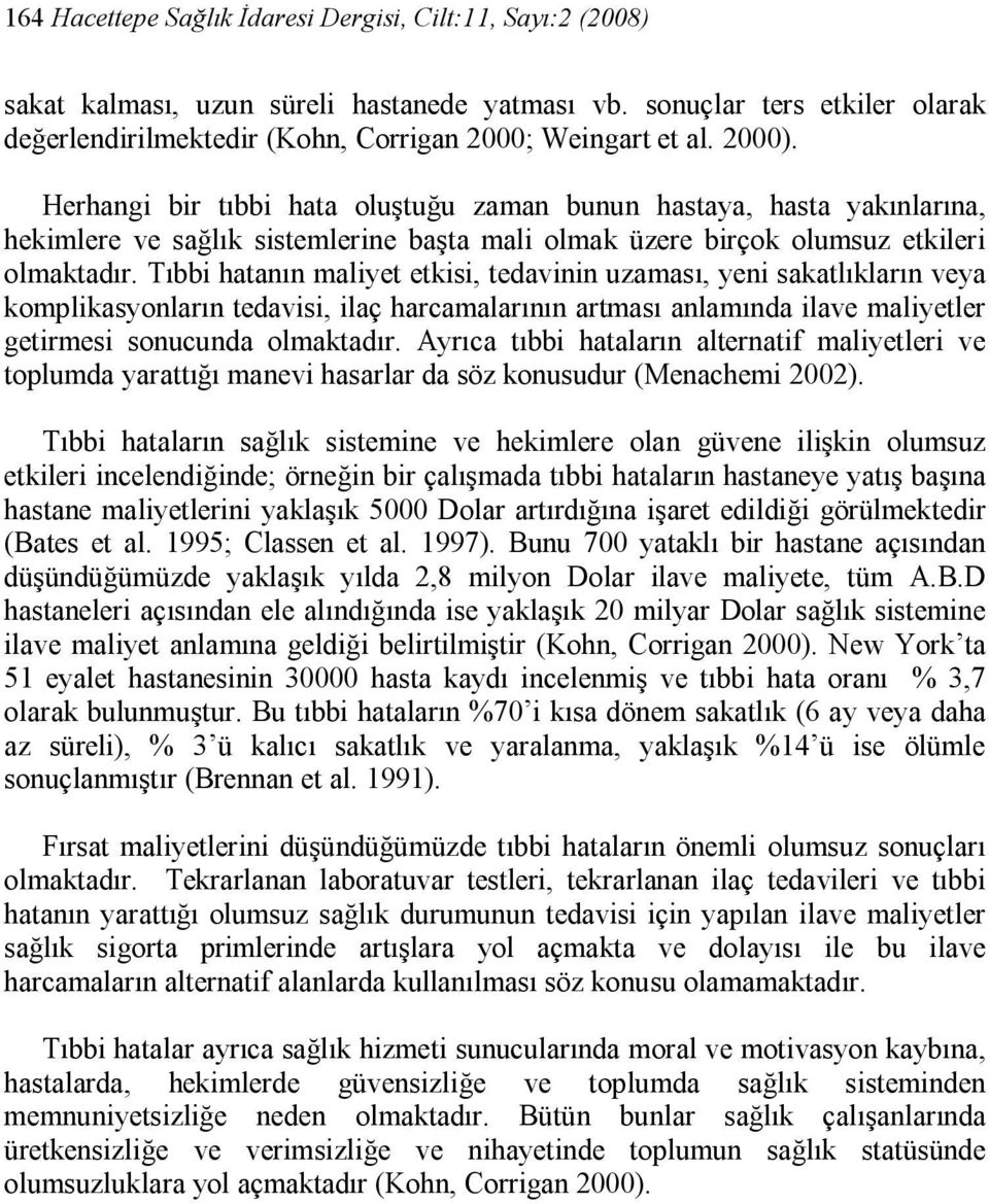 Tıbbi hatanın maliyet etkisi, tedavinin uzaması, yeni sakatlıkların veya komplikasyonların tedavisi, ilaç harcamalarının artması anlamında ilave maliyetler getirmesi sonucunda olmaktadır.