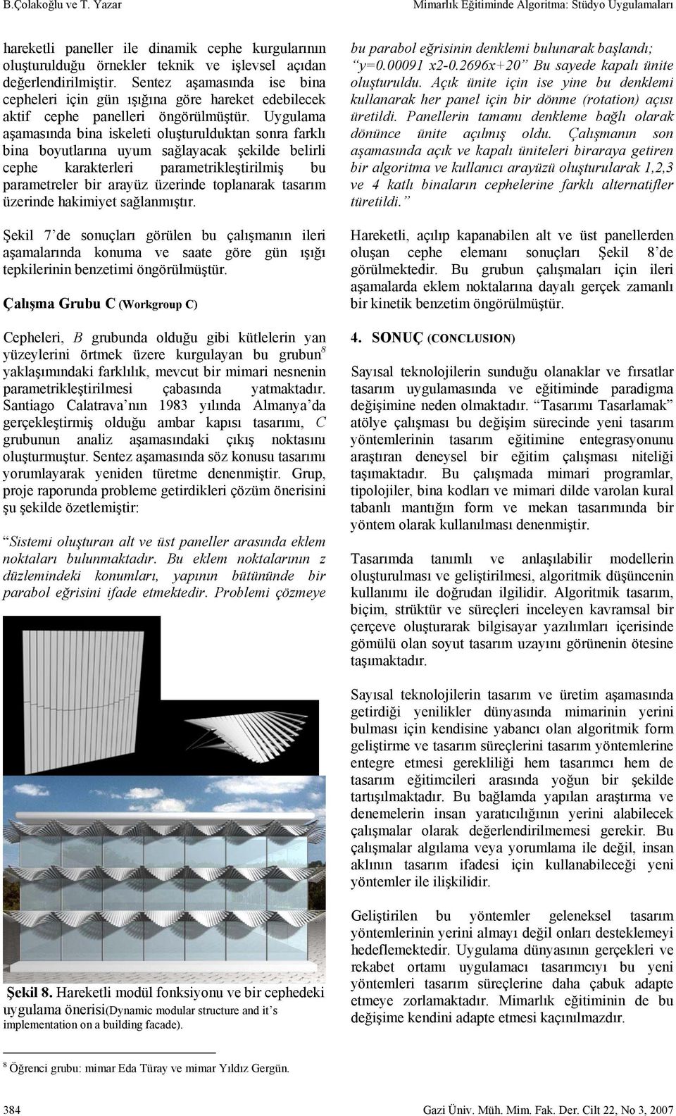 Uygulama aşamasında bina iskeleti oluşturulduktan sonra farklı bina boyutlarına uyum sağlayacak şekilde belirli cephe karakterleri parametrikleştirilmiş bu parametreler bir arayüz üzerinde toplanarak