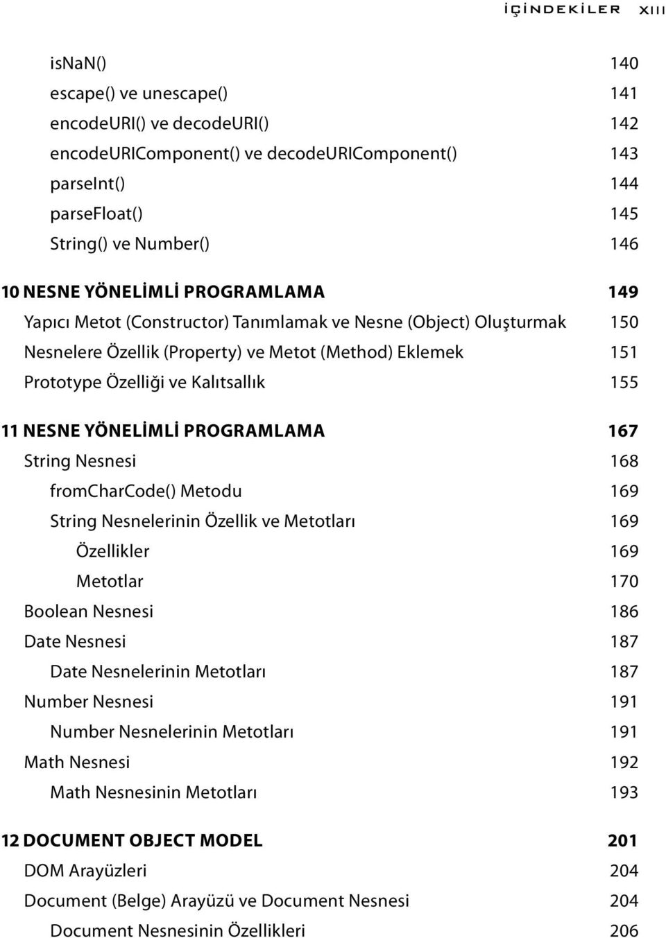 11 NESNE YÖNELİMLİ PROGRAMLAMA 167 String Nesnesi 168 fromcharcode() Metodu 169 String Nesnelerinin Özellik ve Metotları 169 Özellikler 169 Metotlar 170 Boolean Nesnesi 186 Date Nesnesi 187 Date